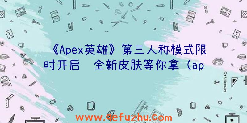 《Apex英雄》第三人称模式限时开启